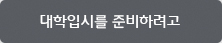대학입시를 준비하려고 대학입시를 준비하려고